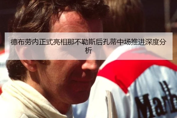 德布劳内正式亮相那不勒斯后孔蒂中场推进深度分析